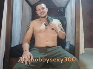 300bobbysexy300